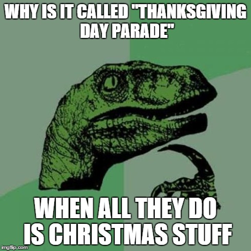 Philosoraptor Meme | WHY IS IT CALLED "THANKSGIVING DAY PARADE" WHEN ALL THEY DO IS CHRISTMAS STUFF | image tagged in memes,philosoraptor | made w/ Imgflip meme maker