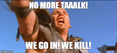 NO MORE TAAALK! WE GO IN! WE KILL! | made w/ Imgflip meme maker