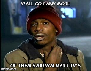 Y'all Got Any More Of That | Y'ALL GOT ANY MORE OF THEM $200 WALMART TV'S | image tagged in memes,yall got any more of | made w/ Imgflip meme maker