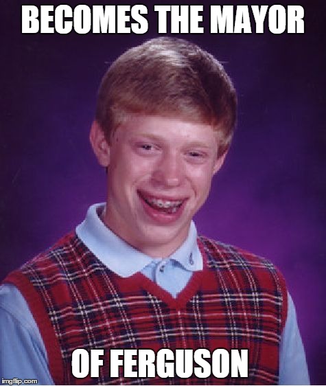 Bad Luck Brian | BECOMES THE MAYOR OF FERGUSON | image tagged in memes,bad luck brian | made w/ Imgflip meme maker