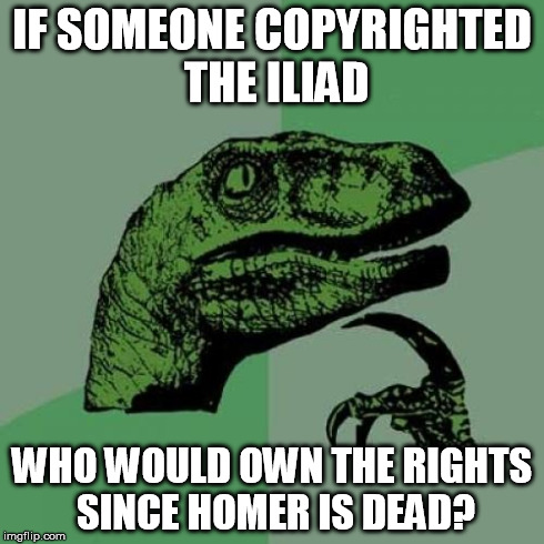 Philosoraptor | IF SOMEONE COPYRIGHTED THE ILIAD WHO WOULD OWN THE RIGHTS SINCE HOMER IS DEAD? | image tagged in memes,philosoraptor | made w/ Imgflip meme maker