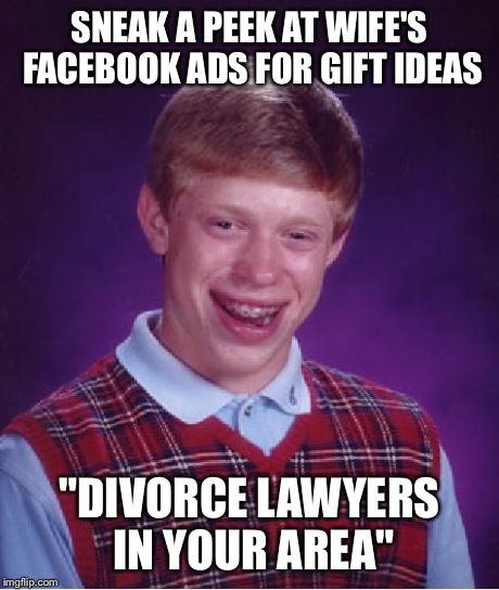 Bad Luck Brian Meme | SNEAK A PEEK AT WIFE'S FACEBOOK ADS FOR GIFT IDEAS "DIVORCE LAWYERS IN YOUR AREA" | image tagged in memes,bad luck brian,AdviceAnimals | made w/ Imgflip meme maker