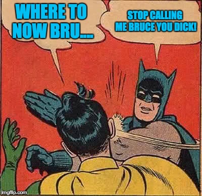 Batman Slapping Robin | WHERE TO NOW BRU.... STOP CALLING ME BRUCE YOU DICK! | image tagged in memes,batman slapping robin | made w/ Imgflip meme maker