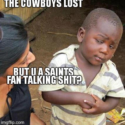 Third World Skeptical Kid Meme | THE COWBOYS LOST BUT U A SAINTS FAN TALKING SHIT? | image tagged in memes,third world skeptical kid | made w/ Imgflip meme maker