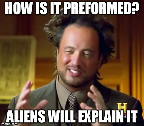 Ancient Aliens Meme | HOW IS IT PREFORMED? ALIENS WILL EXPLAIN IT | image tagged in memes,ancient aliens | made w/ Imgflip meme maker