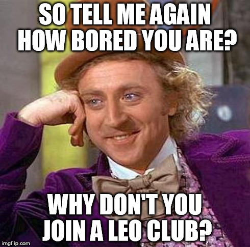 Creepy Condescending Wonka Meme | SO TELL ME AGAIN HOW BORED YOU ARE? WHY DON'T YOU JOIN A LEO CLUB? | image tagged in memes,creepy condescending wonka | made w/ Imgflip meme maker