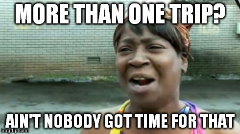 MORE THAN ONE TRIP? AIN'T NOBODY GOT TIME FOR THAT | image tagged in memes,aint nobody got time for that | made w/ Imgflip meme maker