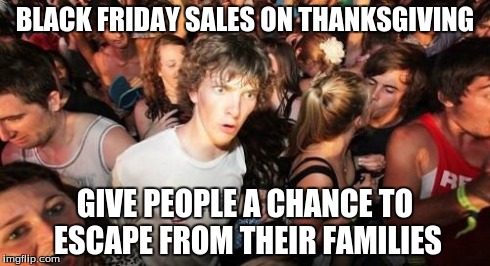 Sudden Clarity Clarence | BLACK FRIDAY SALES ON THANKSGIVING GIVE PEOPLE A CHANCE TO ESCAPE FROM THEIR FAMILIES | image tagged in memes,sudden clarity clarence | made w/ Imgflip meme maker