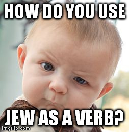 Skeptical Baby Meme | HOW DO YOU USE JEW AS A VERB? | image tagged in memes,skeptical baby | made w/ Imgflip meme maker