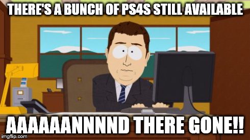 Aaaaand Its Gone | THERE'S A BUNCH OF PS4S STILL AVAILABLE AAAAAANNNND THERE GONE!! | image tagged in memes,aaaaand its gone | made w/ Imgflip meme maker