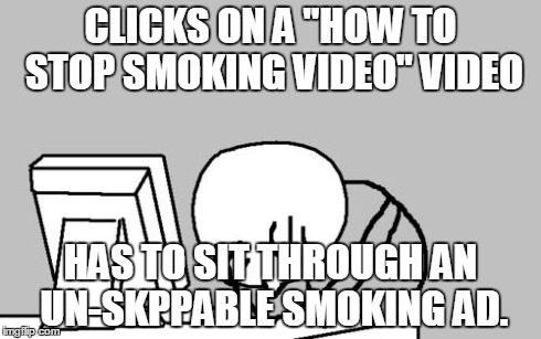 Computer Guy Facepalm | CLICKS ON A "HOW TO STOP SMOKING VIDEO" VIDEO HAS TO SIT THROUGH AN UN-SKPPABLE SMOKING AD. | image tagged in memes,computer guy facepalm | made w/ Imgflip meme maker