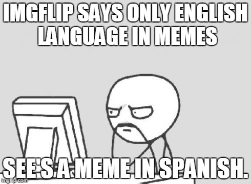 Computer Guy | IMGFLIP SAYS ONLY ENGLISH LANGUAGE IN MEMES SEE'S A MEME IN SPANISH. | image tagged in memes,computer guy | made w/ Imgflip meme maker