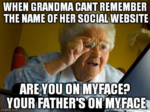 Grandma Finds The Internet | WHEN GRANDMA CANT REMEMBER THE NAME OF HER SOCIAL WEBSITE ARE YOU ON MYFACE? YOUR FATHER'S ON MYFACE | image tagged in memes,grandma finds the internet | made w/ Imgflip meme maker