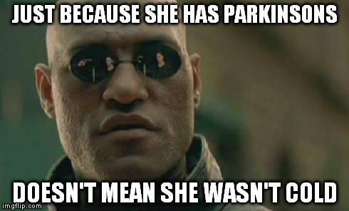 Matrix Morpheus Meme | JUST BECAUSE SHE HAS PARKINSONS DOESN'T MEAN SHE WASN'T COLD | image tagged in memes,matrix morpheus | made w/ Imgflip meme maker