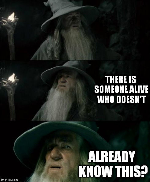 Confused Gandalf Meme | THERE IS SOMEONE ALIVE WHO DOESN'T ALREADY KNOW THIS? | image tagged in memes,confused gandalf | made w/ Imgflip meme maker