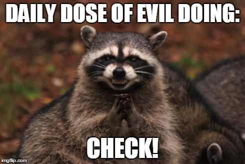 evil genius racoon | DAILY DOSE OF EVIL DOING: CHECK! | image tagged in evil genius racoon | made w/ Imgflip meme maker