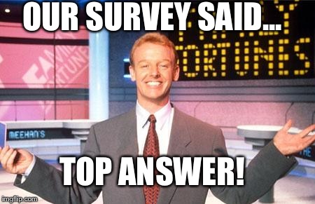 OUR SURVEY SAID... TOP ANSWER! | image tagged in top answer | made w/ Imgflip meme maker