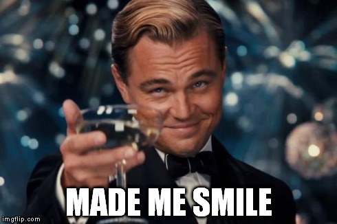 Leonardo Dicaprio Cheers Meme | MADE ME SMILE | image tagged in memes,leonardo dicaprio cheers | made w/ Imgflip meme maker