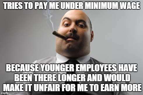 Scumbag Boss | TRIES TO PAY ME UNDER MINIMUM WAGE BECAUSE YOUNGER EMPLOYEES HAVE BEEN THERE LONGER AND WOULD MAKE IT UNFAIR FOR ME TO EARN MORE | image tagged in memes,scumbag boss | made w/ Imgflip meme maker