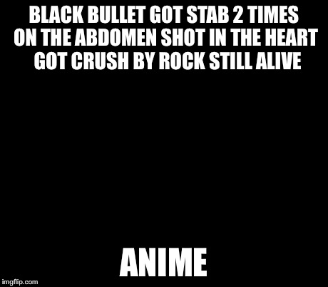 Ancient Aliens | BLACK BULLET GOT STAB 2 TIMES ON THE ABDOMEN SHOT IN THE HEART  GOT CRUSH BY ROCK STILL ALIVE ANIME | image tagged in memes,ancient aliens | made w/ Imgflip meme maker