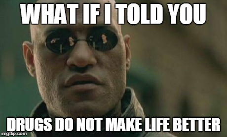 Drugs Has Never Made Life Better | WHAT IF I TOLD YOU DRUGS DO NOT MAKE LIFE BETTER | image tagged in memes,matrix morpheus | made w/ Imgflip meme maker