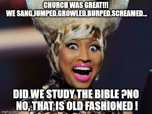 Happy Minaj | CHURCH WAS GREAT!!! WE SANG,JUMPED,GROWLED,BURPED,SCREAMED... DID WE STUDY THE BIBLE ?NO NO, THAT IS OLD FASHIONED ! | image tagged in memes,happy minaj | made w/ Imgflip meme maker