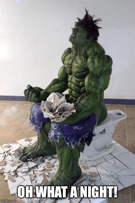 Hulktoilet | OH WHAT A NIGHT! | image tagged in hulktoilet | made w/ Imgflip meme maker