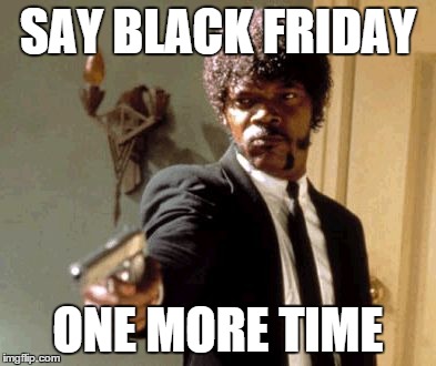 Say That Again I Dare You Meme | SAY BLACK FRIDAY ONE MORE TIME | image tagged in memes,say that again i dare you | made w/ Imgflip meme maker