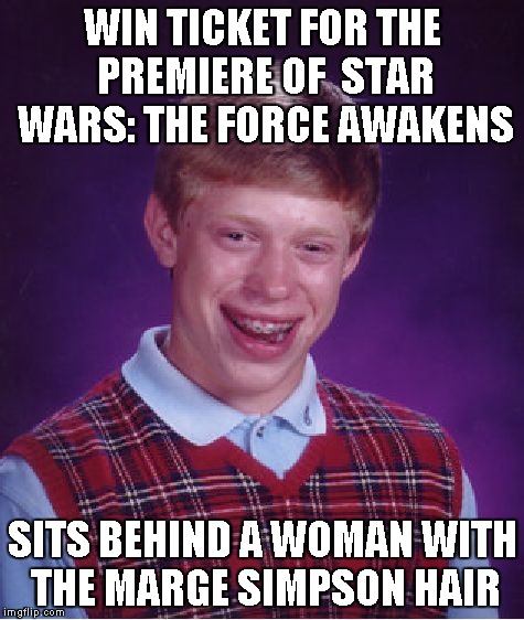 Bad Luck Brian | WIN TICKET FOR THE PREMIERE OF  STAR WARS: THE FORCE AWAKENS SITS BEHIND A WOMAN WITH THE MARGE SIMPSON HAIR | image tagged in memes,bad luck brian | made w/ Imgflip meme maker