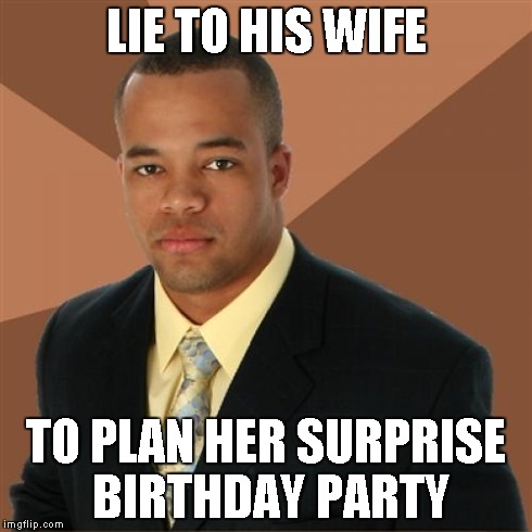 Successful Black Man Meme | LIE TO HIS WIFE TO PLAN HER SURPRISE BIRTHDAY PARTY | image tagged in memes,successful black man | made w/ Imgflip meme maker