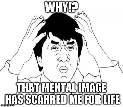 WHY!? THAT MENTAL IMAGE HAS SCARRED ME FOR LIFE | made w/ Imgflip meme maker