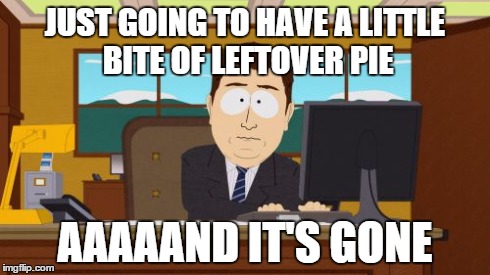 Aaaaand Its Gone | JUST GOING TO HAVE A LITTLE BITE OF LEFTOVER PIE AAAAAND IT'S GONE | image tagged in memes,aaaaand its gone,AdviceAnimals | made w/ Imgflip meme maker