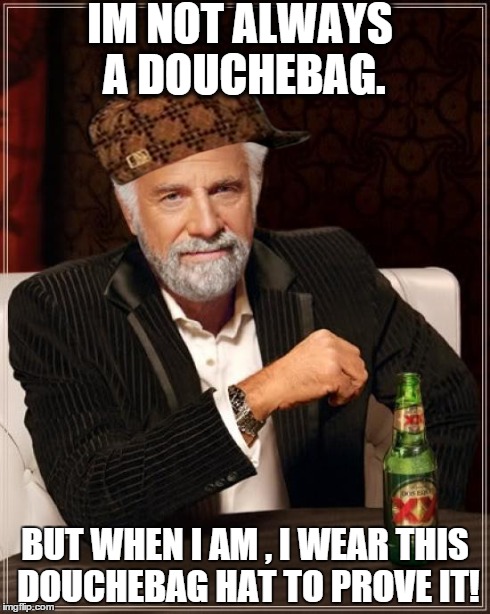 The Most Interesting Man In The World | IM NOT ALWAYS A DOUCHEBAG. BUT WHEN I AM , I WEAR THIS DOUCHEBAG HAT TO PROVE IT! | image tagged in memes,the most interesting man in the world,scumbag | made w/ Imgflip meme maker