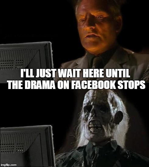 An Average Day on Facebook | I'LL JUST WAIT HERE UNTIL THE DRAMA ON FACEBOOK STOPS | image tagged in memes,ill just wait here,facebook,so much drama | made w/ Imgflip meme maker