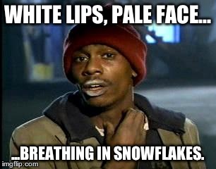 Y'all Got Any More Of That | WHITE LIPS, PALE FACE... ...BREATHING IN SNOWFLAKES. | image tagged in memes,yall got any more of | made w/ Imgflip meme maker