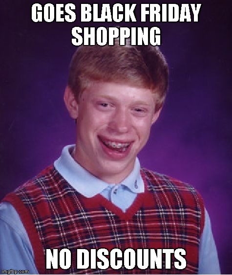 Bad Luck Brian | GOES BLACK FRIDAY SHOPPING NO DISCOUNTS | image tagged in memes,bad luck brian | made w/ Imgflip meme maker