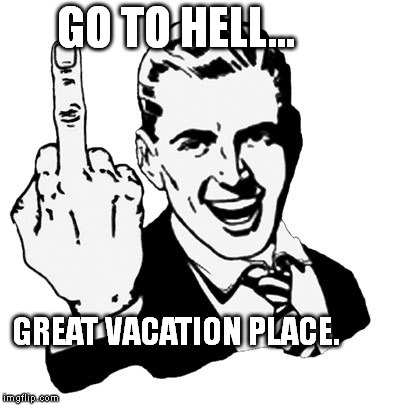1950s Middle Finger Meme | GO TO HELL... GREAT VACATION PLACE. | image tagged in memes,1950s middle finger | made w/ Imgflip meme maker
