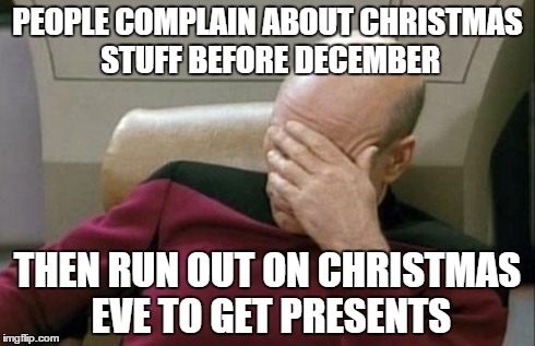 Captain Picard Facepalm | PEOPLE COMPLAIN ABOUT CHRISTMAS STUFF BEFORE DECEMBER THEN RUN OUT ON CHRISTMAS EVE TO GET PRESENTS | image tagged in memes,captain picard facepalm | made w/ Imgflip meme maker