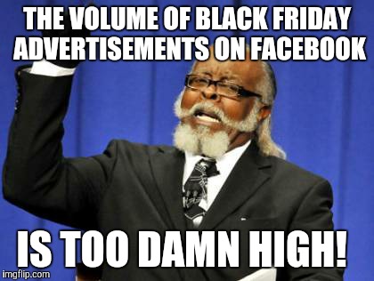 Too Damn High Meme | THE VOLUME OF BLACK FRIDAY ADVERTISEMENTS ON FACEBOOK IS TOO DAMN HIGH! | image tagged in memes,too damn high | made w/ Imgflip meme maker