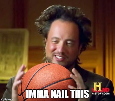 Whenever I get an open shot.. | IMMA NAIL THIS | image tagged in ancient aliens,basketball | made w/ Imgflip meme maker