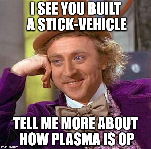 Creepy Condescending Wonka Meme | I SEE YOU BUILT A STICK-VEHICLE TELL ME MORE ABOUT HOW PLASMA IS OP | image tagged in memes,creepy condescending wonka | made w/ Imgflip meme maker