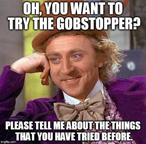 Creepy Condescending Wonka Meme | OH, YOU WANT TO TRY THE GOBSTOPPER? PLEASE TELL ME ABOUT THE THINGS THAT YOU HAVE TRIED BEFORE. | image tagged in memes,creepy condescending wonka | made w/ Imgflip meme maker