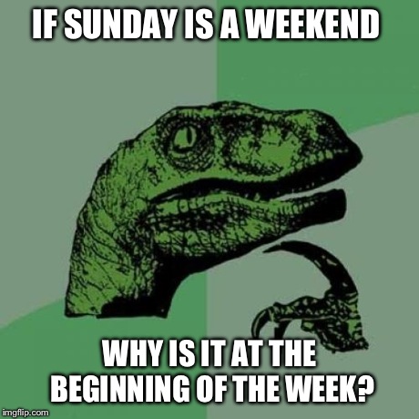 Philosoraptor Meme | IF SUNDAY IS A WEEKEND WHY IS IT AT THE BEGINNING OF THE WEEK? | image tagged in memes,philosoraptor | made w/ Imgflip meme maker