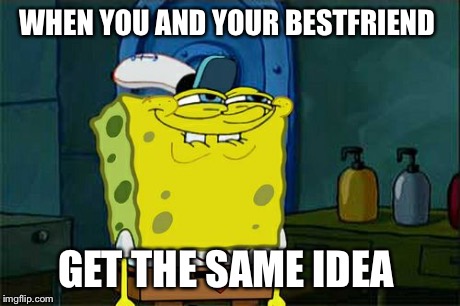 Don't You Squidward Meme | WHEN YOU AND YOUR BESTFRIEND GET THE SAME IDEA | image tagged in memes,dont you squidward | made w/ Imgflip meme maker