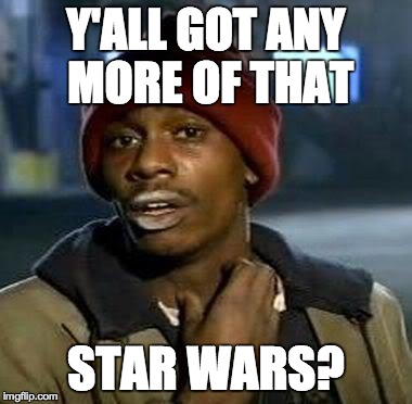 Y'all Got Any More Of That Meme | Y'ALL GOT ANY MORE OF THAT STAR WARS? | image tagged in tyrone biggums | made w/ Imgflip meme maker