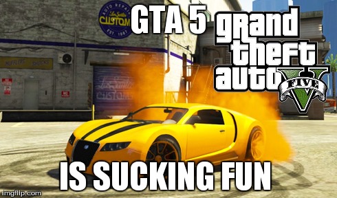 GTA 5 IS SUCKING FUN | made w/ Imgflip meme maker