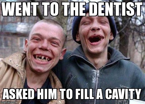 Ugly Twins Meme | WENT TO THE DENTIST ASKED HIM TO FILL A CAVITY | image tagged in memes,ugly twins | made w/ Imgflip meme maker