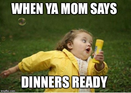 Chubby Bubbles Girl Meme | WHEN YA MOM SAYS DINNERS READY | image tagged in memes,chubby bubbles girl | made w/ Imgflip meme maker