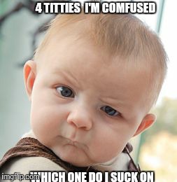 Skeptical Baby | 4 TITTIES  I'M COMFUSED WHICH ONE DO I SUCK ON | image tagged in memes,skeptical baby | made w/ Imgflip meme maker