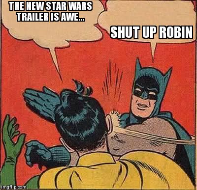Batman Slapping Robin | THE NEW STAR WARS TRAILER IS AWE... SHUT UP ROBIN | image tagged in memes,batman slapping robin | made w/ Imgflip meme maker